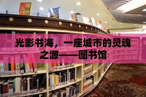 光影書海，一座城市的靈魂之源——圖書館