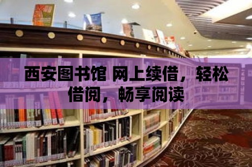 西安圖書館 網(wǎng)上續(xù)借，輕松借閱，暢享閱讀