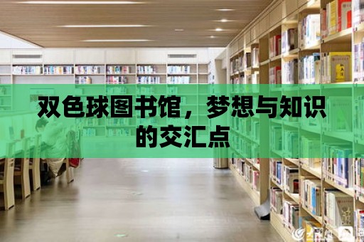 雙色球圖書館，夢想與知識的交匯點