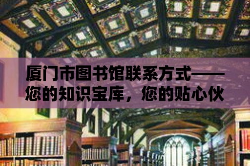 廈門市圖書館聯系方式——您的知識寶庫，您的貼心伙伴