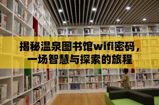 揭秘溫泉圖書館wifi密碼，一場智慧與探索的旅程