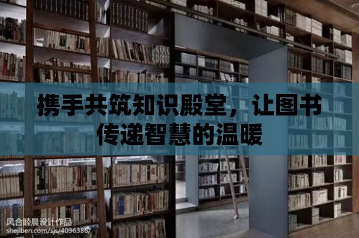 攜手共筑知識殿堂，讓圖書傳遞智慧的溫暖