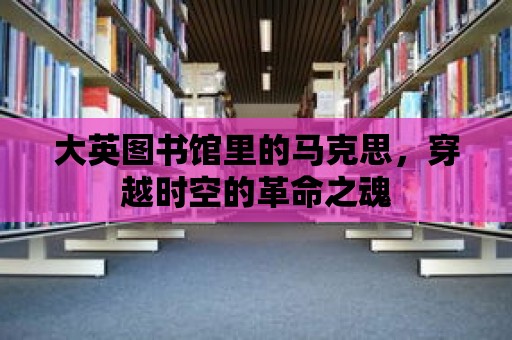 大英圖書館里的馬克思，穿越時空的革命之魂