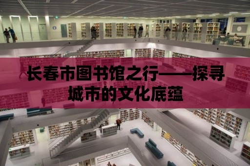 長春市圖書館之行——探尋城市的文化底蘊