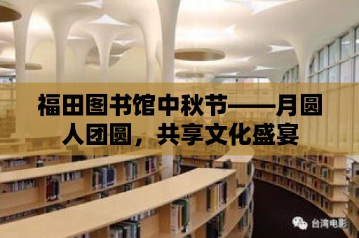 福田圖書館中秋節——月圓人團圓，共享文化盛宴