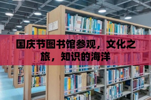 國慶節圖書館參觀，文化之旅，知識的海洋