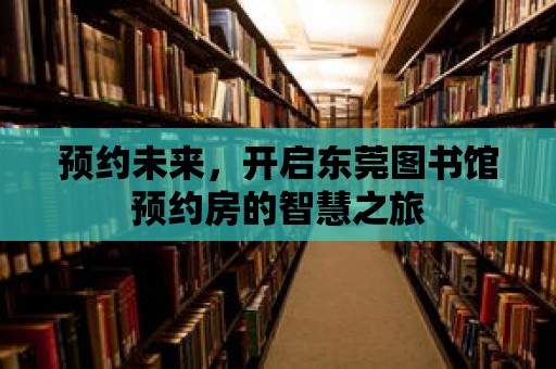 預約未來，開啟東莞圖書館預約房的智慧之旅