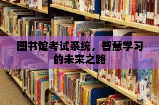 圖書館考試系統，智慧學習的未來之路