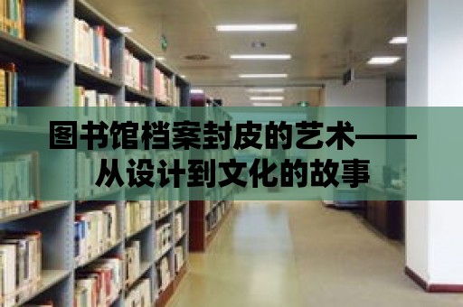 圖書館檔案封皮的藝術(shù)——從設(shè)計到文化的故事