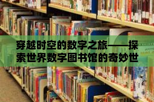 穿越時空的數字之旅——探索世界數字圖書館的奇妙世界