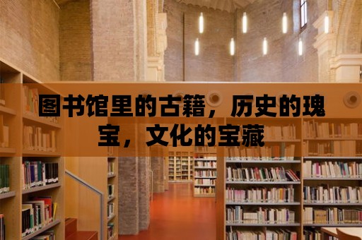 圖書館里的古籍，歷史的瑰寶，文化的寶藏