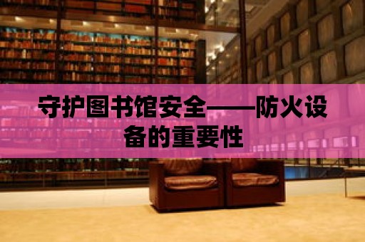 守護圖書館安全——防火設備的重要性