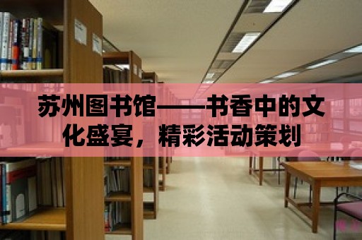 蘇州圖書館——書香中的文化盛宴，精彩活動策劃