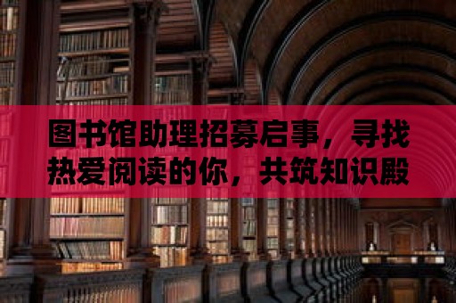 圖書館助理招募啟事，尋找熱愛閱讀的你，共筑知識殿堂