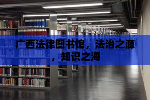 廣西法律圖書館，法治之源，知識之海