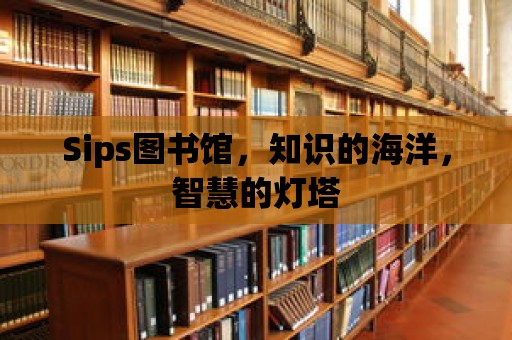 Sips圖書館，知識的海洋，智慧的燈塔