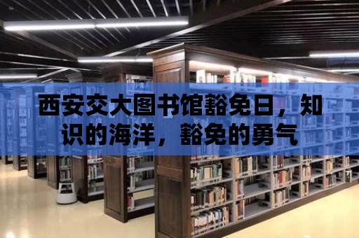 西安交大圖書館豁免日，知識(shí)的海洋，豁免的勇氣