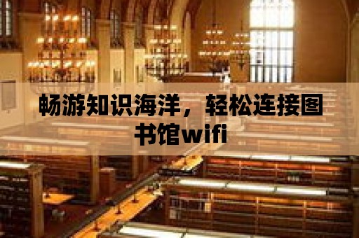 暢游知識海洋，輕松連接圖書館wifi