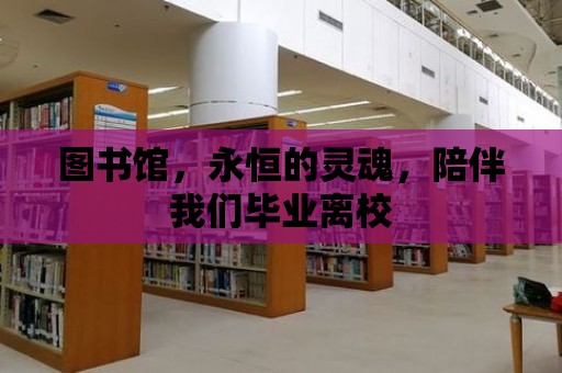 圖書館，永恒的靈魂，陪伴我們畢業離校