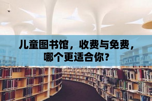 兒童圖書館，收費(fèi)與免費(fèi)，哪個(gè)更適合你？