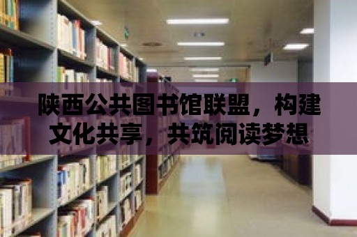 陜西公共圖書館聯(lián)盟，構(gòu)建文化共享，共筑閱讀夢想