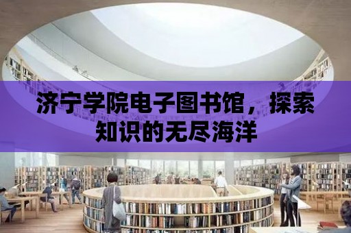 濟寧學院電子圖書館，探索知識的無盡海洋