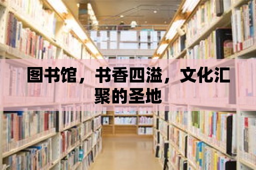 圖書館，書香四溢，文化匯聚的圣地