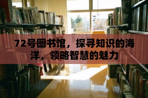 72號圖書館，探尋知識的海洋，領略智慧的魅力