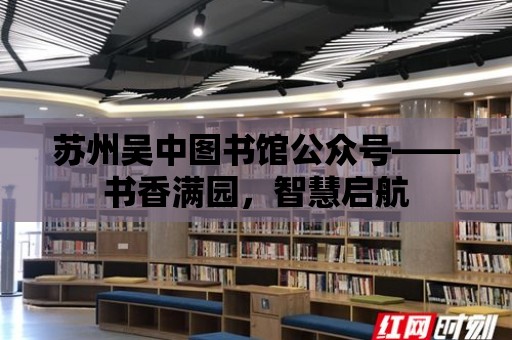 蘇州吳中圖書館公眾號——書香滿園，智慧啟航