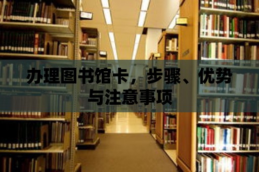 辦理圖書館卡，步驟、優(yōu)勢與注意事項