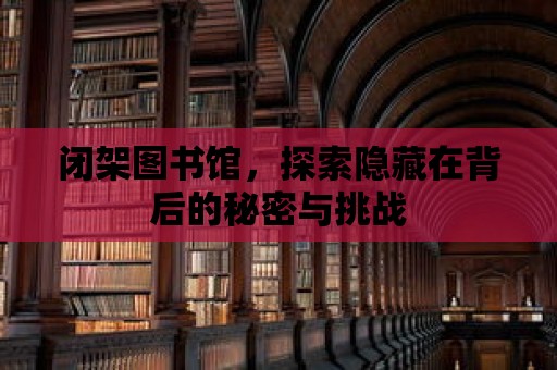 閉架圖書館，探索隱藏在背后的秘密與挑戰