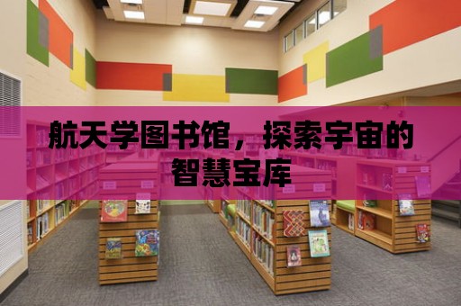 航天學圖書館，探索宇宙的智慧寶庫