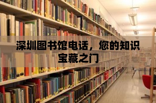 深圳圖書館電話，您的知識寶藏之門