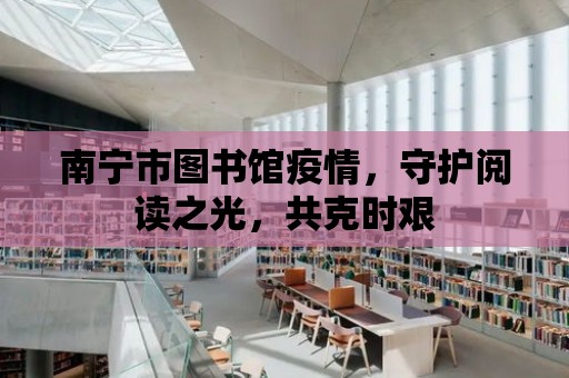 南寧市圖書館疫情，守護閱讀之光，共克時艱