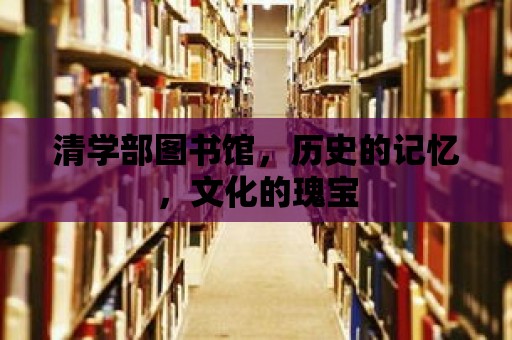 清學(xué)部圖書館，歷史的記憶，文化的瑰寶