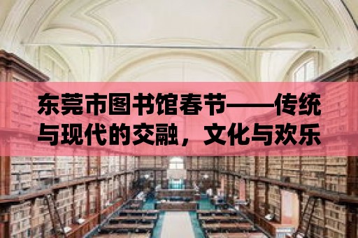 東莞市圖書館春節——傳統與現代的交融，文化與歡樂的盛宴