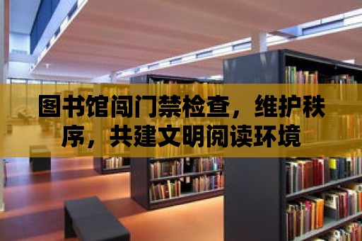 圖書館闖門禁檢查，維護秩序，共建文明閱讀環境