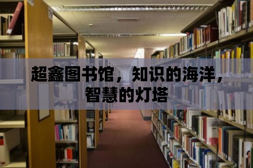 超鑫圖書館，知識的海洋，智慧的燈塔