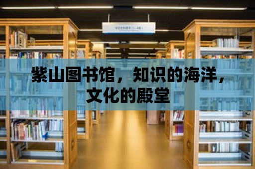 紫山圖書館，知識的海洋，文化的殿堂