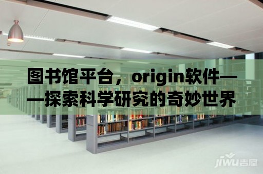 圖書館平臺，origin軟件——探索科學研究的奇妙世界