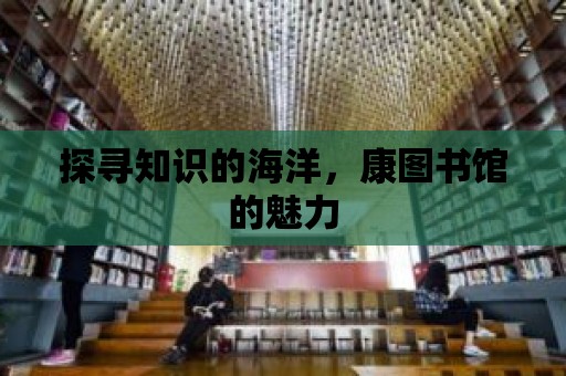 探尋知識(shí)的海洋，康圖書館的魅力