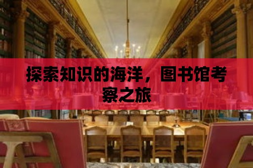 探索知識的海洋，圖書館考察之旅