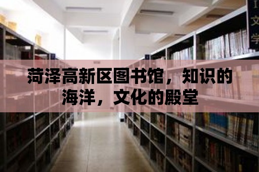 菏澤高新區圖書館，知識的海洋，文化的殿堂