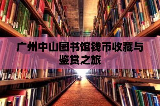 廣州中山圖書館錢幣收藏與鑒賞之旅