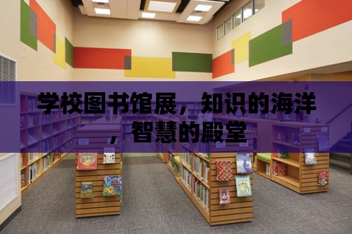 學校圖書館展，知識的海洋，智慧的殿堂