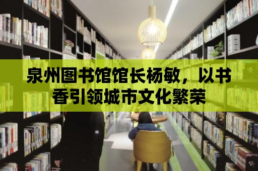 泉州圖書館館長楊敏，以書香引領城市文化繁榮