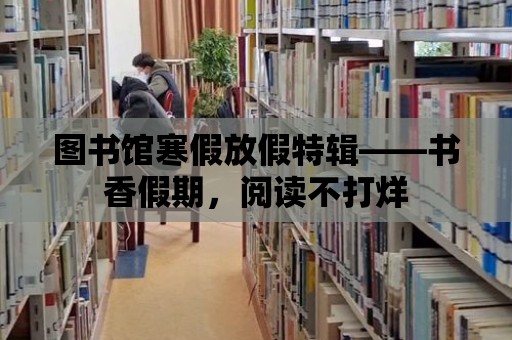 圖書館寒假放假特輯——書香假期，閱讀不打烊