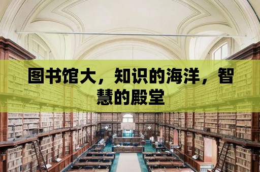 圖書館大，知識的海洋，智慧的殿堂