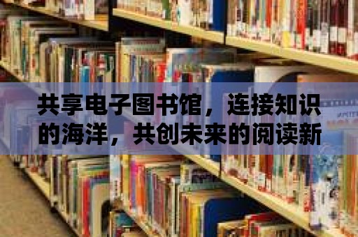 共享電子圖書館，連接知識的海洋，共創未來的閱讀新紀元