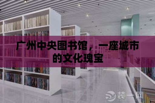 廣州中央圖書館，一座城市的文化瑰寶